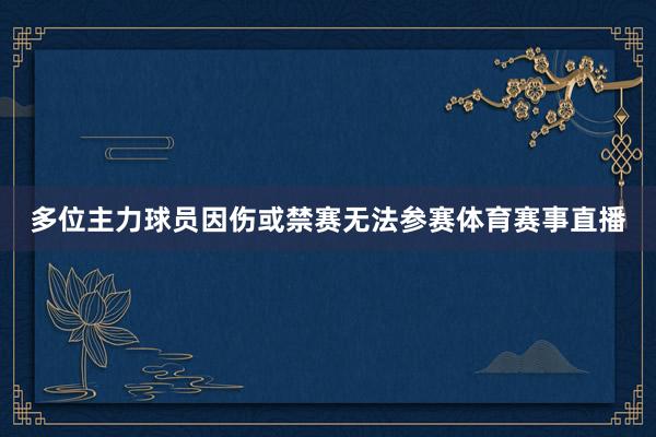 多位主力球员因伤或禁赛无法参赛体育赛事直播