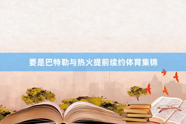 要是巴特勒与热火提前续约体育集锦