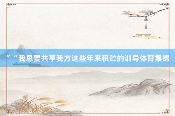 ” “我思要共享我方这些年来积贮的训导体育集锦