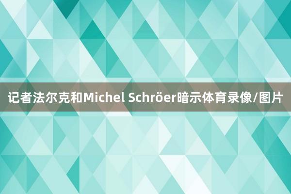 记者法尔克和Michel Schröer暗示体育录像/图片