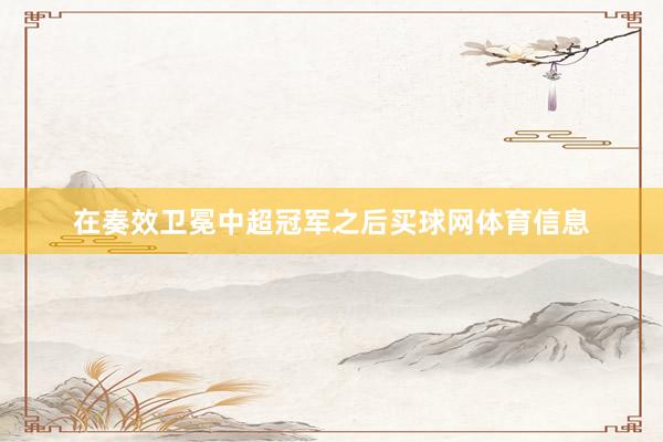 在奏效卫冕中超冠军之后买球网体育信息
