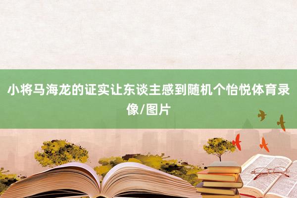 小将马海龙的证实让东谈主感到随机个怡悦体育录像/图片