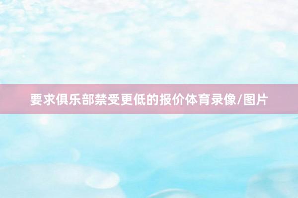 要求俱乐部禁受更低的报价体育录像/图片