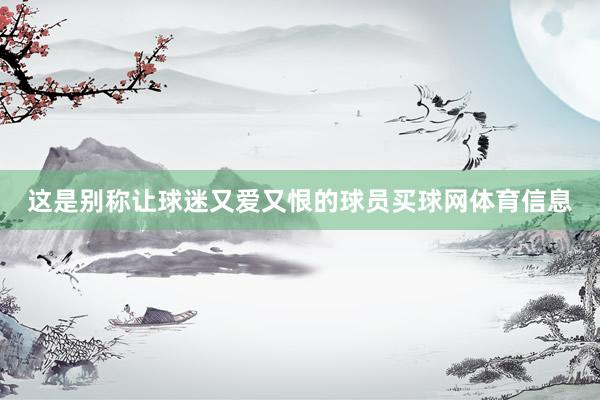 这是别称让球迷又爱又恨的球员买球网体育信息