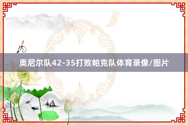 奥尼尔队42-35打败帕克队体育录像/图片