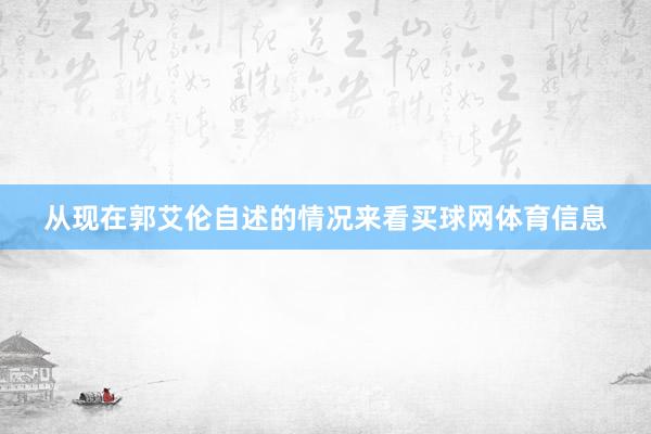 从现在郭艾伦自述的情况来看买球网体育信息
