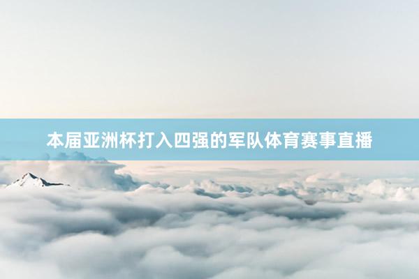 本届亚洲杯打入四强的军队体育赛事直播