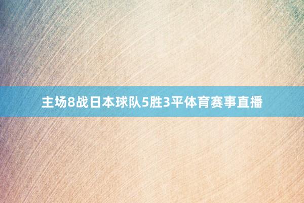 主场8战日本球队5胜3平体育赛事直播