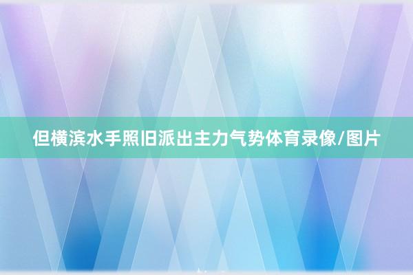 但横滨水手照旧派出主力气势体育录像/图片