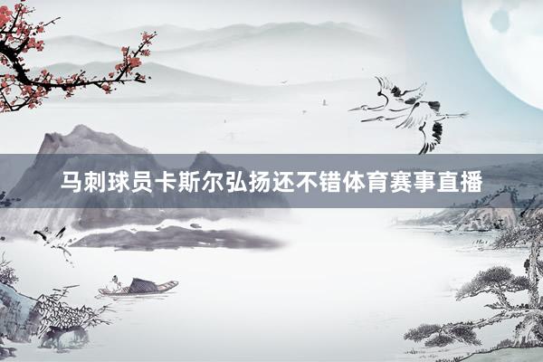 马刺球员卡斯尔弘扬还不错体育赛事直播
