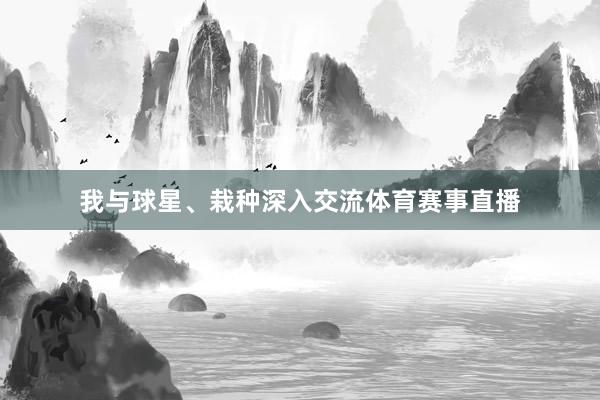 我与球星、栽种深入交流体育赛事直播