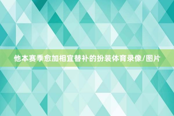 他本赛季愈加相宜替补的扮装体育录像/图片