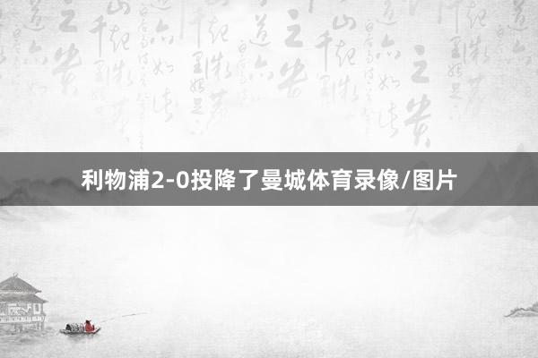 利物浦2-0投降了曼城体育录像/图片