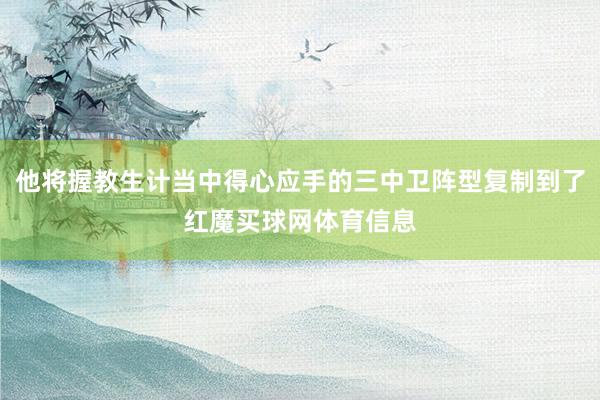 他将握教生计当中得心应手的三中卫阵型复制到了红魔买球网体育信息