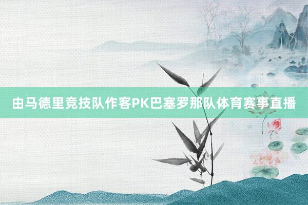 由马德里竞技队作客PK巴塞罗那队体育赛事直播