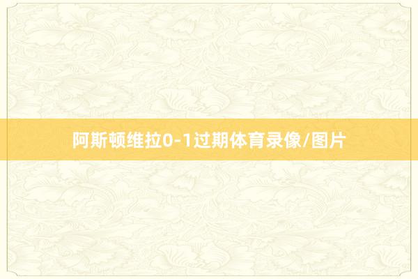 阿斯顿维拉0-1过期体育录像/图片