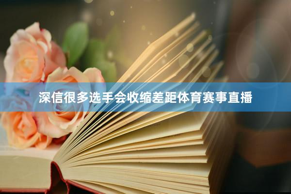 深信很多选手会收缩差距体育赛事直播