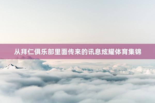 从拜仁俱乐部里面传来的讯息炫耀体育集锦