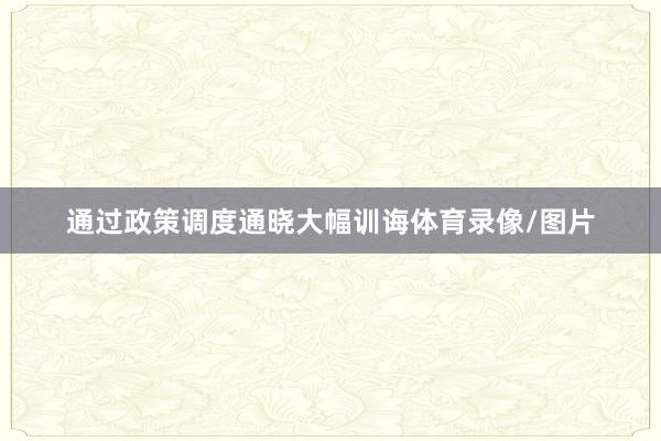 通过政策调度通晓大幅训诲体育录像/图片