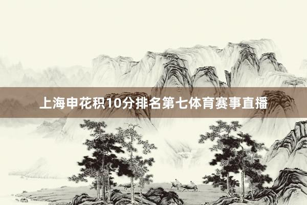 上海申花积10分排名第七体育赛事直播