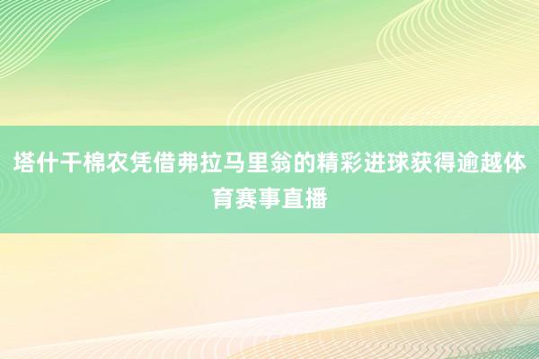 塔什干棉农凭借弗拉马里翁的精彩进球获得逾越体育赛事直播