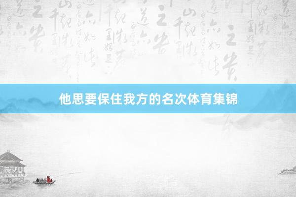 他思要保住我方的名次体育集锦