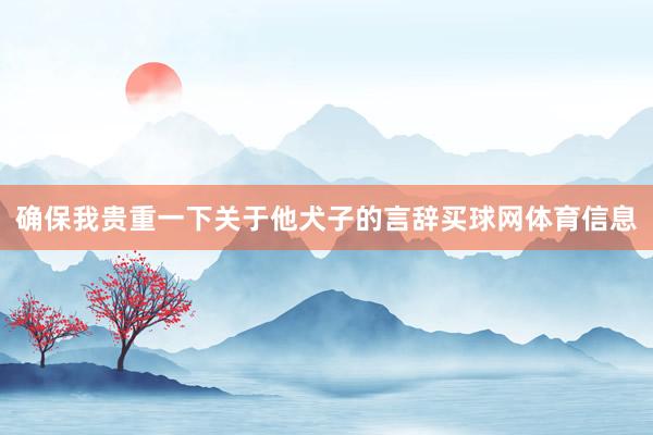 确保我贵重一下关于他犬子的言辞买球网体育信息