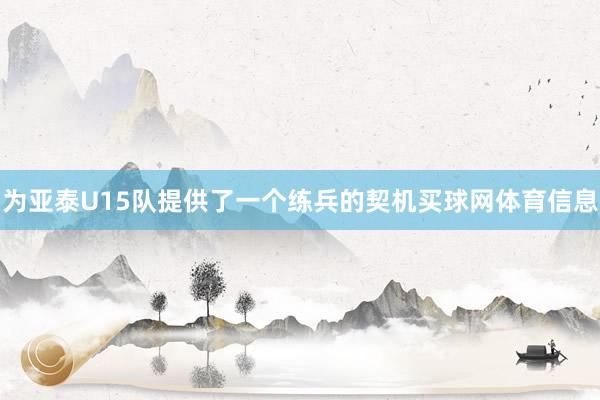 为亚泰U15队提供了一个练兵的契机买球网体育信息