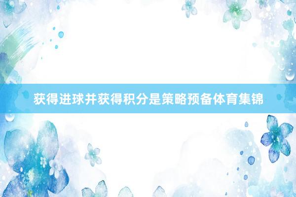 获得进球并获得积分是策略预备体育集锦