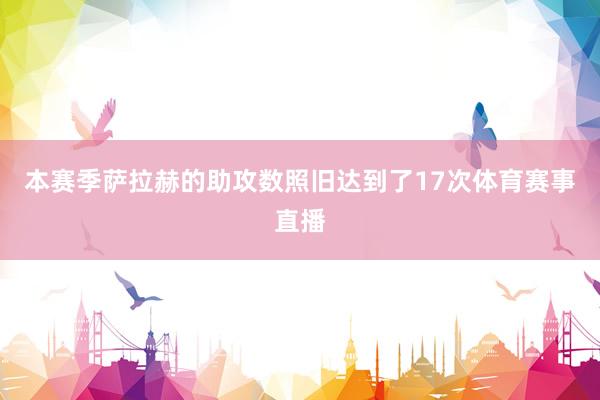 本赛季萨拉赫的助攻数照旧达到了17次体育赛事直播