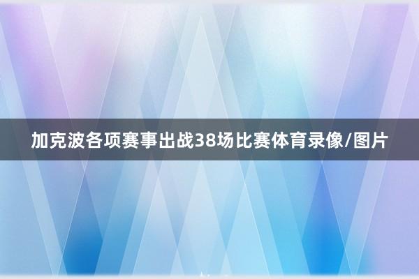 加克波各项赛事出战38场比赛体育录像/图片